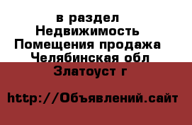  в раздел : Недвижимость » Помещения продажа . Челябинская обл.,Златоуст г.